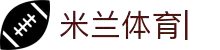 米兰体育-(中国)官方网站-MILAN.COM